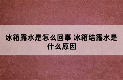 冰箱露水是怎么回事 冰箱结露水是什么原因